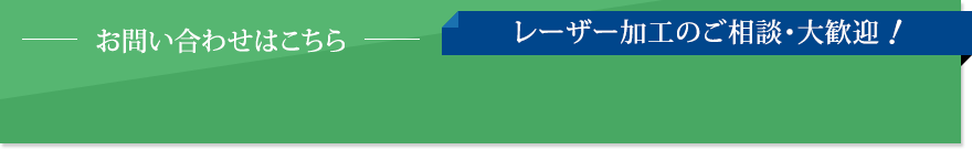お問い合わせはこちらレーザー加工のご相談・大歓迎