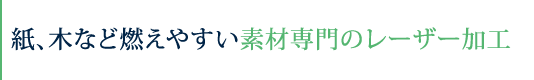 紙、木など燃えやすい素材専門のレーザー加工