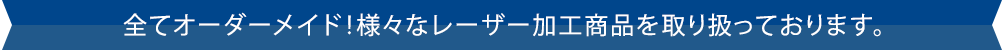 全てオーダーメイド！様々なレーザー加工商品を取り扱っております。